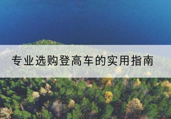 都匀电动登高车厂家推荐-专业选购登高车的实用指南